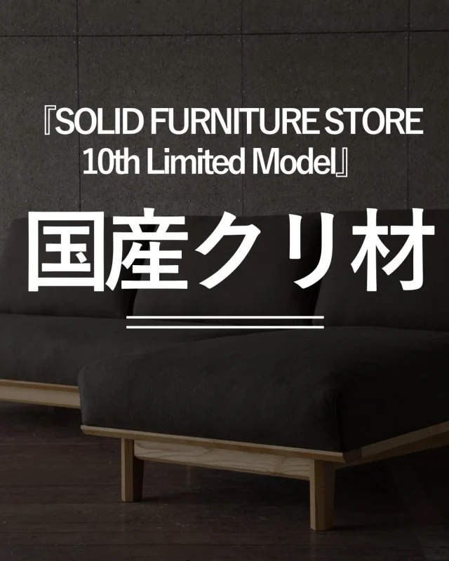 『SOLID FURNITURE STORE 10th Limited Model』
SOLIDを10年目を記念した特別イベント開催決定！！

期間:2026.4/1〜6/30
内容:国産栗材×毛七ウールの限定モデルになります！

今回の投稿では国産クリ材の魅力についてご紹介します！

オークとは似て非なる特徴がありますし、クリ材でしか体感できない魅力というものがあります。

ですが、それら全てSOLIDのコンセプトに基づくモノとなっておりますので限定モデルに相応しい木材だと思います。

期間限定の特別注文になりますのでぜひ皆様一度は見て触れて感じて頂きたいと思います！

#solid高松 #無垢材ソファ #ミゾブチ家具 #インテリア #国産クリ材